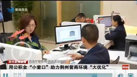 【优化干部作风 优化发展环境】用公积金“小窗口”助力荆州营商环境“大优化”